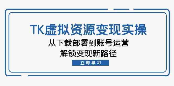 TK虚拟资源变现实操：从下载部署到账号运营，解锁变现新路径-志拓网创