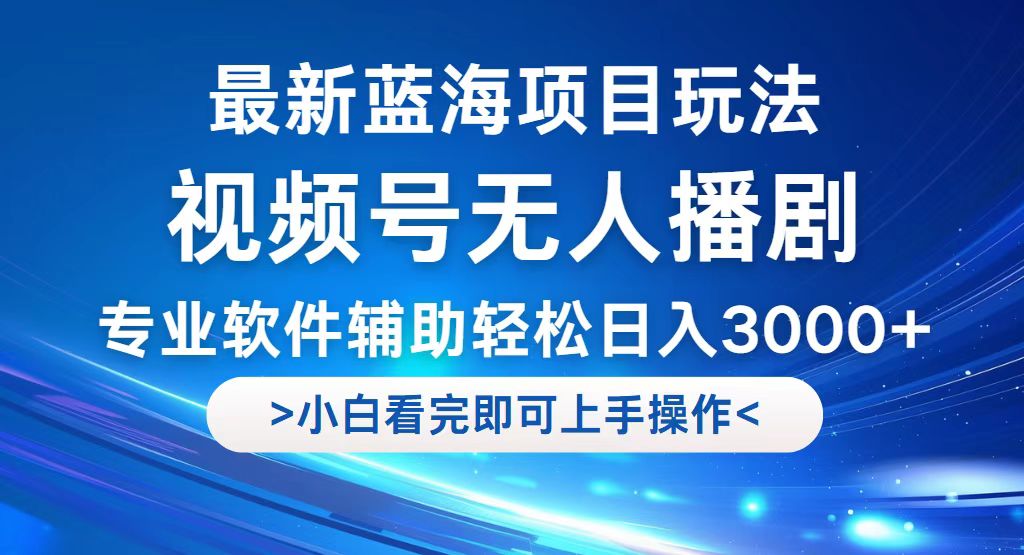 （12791期）视频号最新玩法，无人播剧，轻松日入3000+，最新蓝海项目，拉爆流量收…-志拓网创