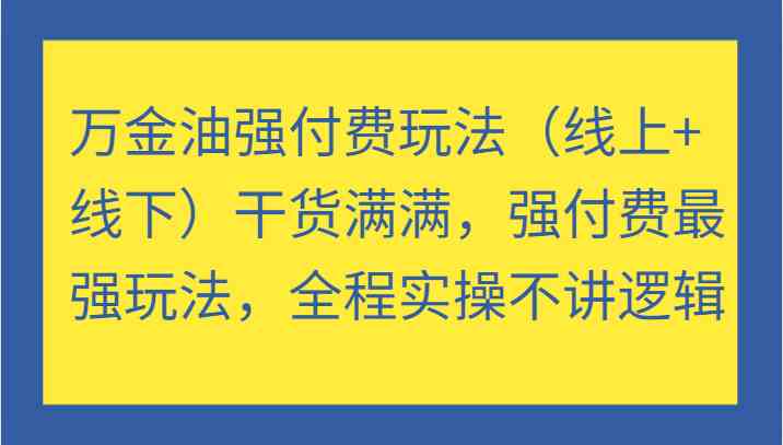 万金油强付费玩法（线上+线下）干货满满，强付费最强玩法，全程实操不讲逻辑-志拓网创