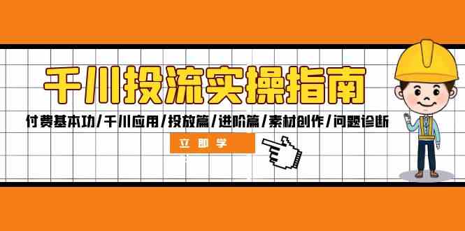 千川投流实操指南：付费基本功/千川应用/投放篇/进阶篇/素材创作/问题诊断-志拓网创