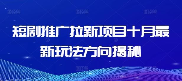短剧推广拉新项目十月最新玩法方向揭秘-志拓网创
