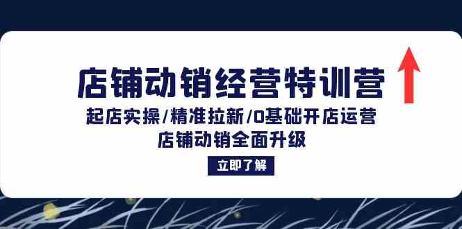 店铺动销经营特训营：起店实操/精准拉新/0基础开店运营/店铺动销全面升级-志拓网创