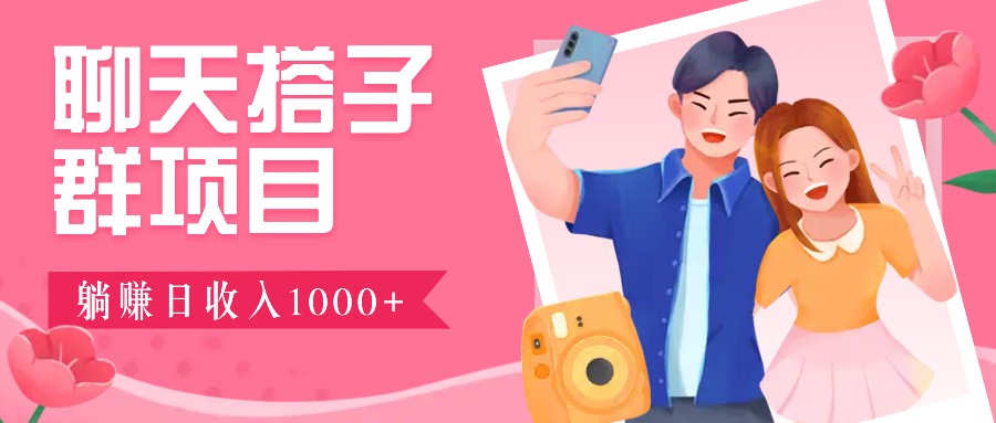 聊天搭子群项目：9.9元一单，全自动日入1000+，免费对接后台！-志拓网创