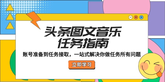 头条图文音乐任务指南：账号准备到任务接取，一站式解决你做任务所有问题-志拓网创