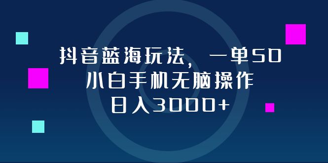 （12807期）抖音蓝海玩法，一单50，小白手机无脑操作，日入3000+-志拓网创
