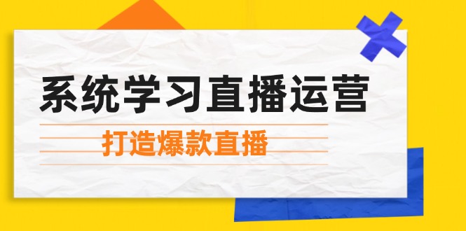 系统学习直播运营：掌握起号方法、主播能力、小店随心推，打造爆款直播-志拓网创