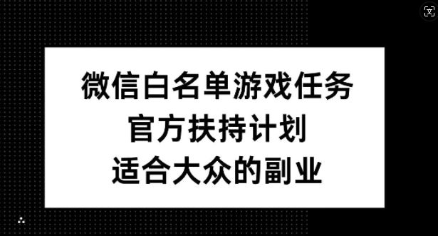 微信白名单游戏任务，官方扶持计划，适合大众的副业【揭秘】-志拓网创