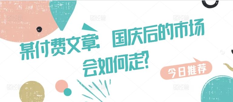 某付费文章：国庆后的市场会如何走?-志拓网创