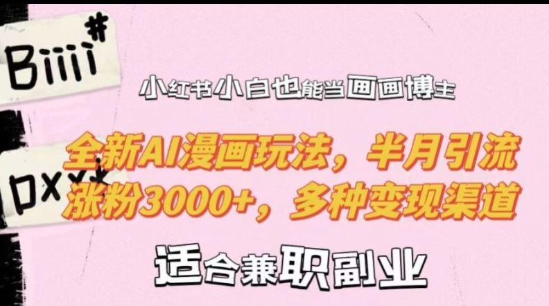 小红书小白也能当画画博主，全新AI漫画玩法，半月引流涨粉3000+，多种变现渠道【揭秘】-志拓网创