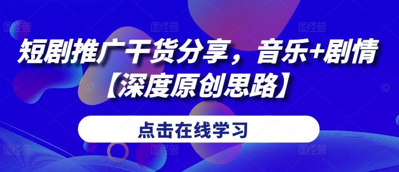 短剧推广干货分享，音乐+剧情【深度原创思路】-志拓网创