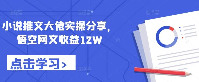 小说推文大佬实操分享，悟空网文收益12W-志拓网创