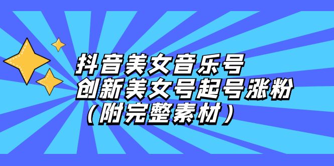 （12815期）抖音美女音乐号，创新美女号起号涨粉（附完整素材）-志拓网创