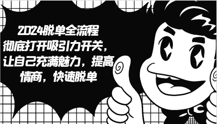 2024脱单全流程 彻底打开吸引力开关，让自己充满魅力，提高情商，快速脱单-志拓网创