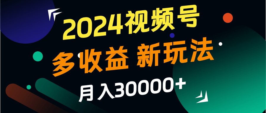 2024视频号多收益的新玩法，月入3w+，新手小白都能简单上手！-志拓网创