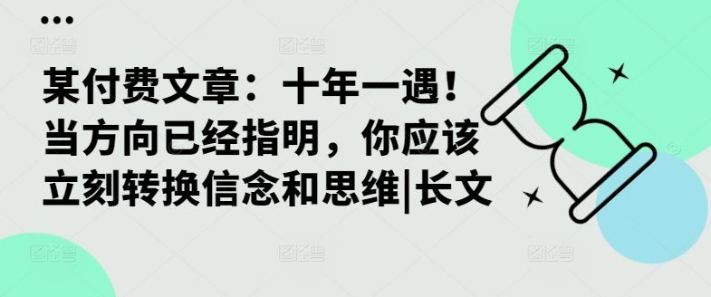 某付费文章：十年一遇！当方向已经指明，你应该立刻转换信念和思维|长文-志拓网创