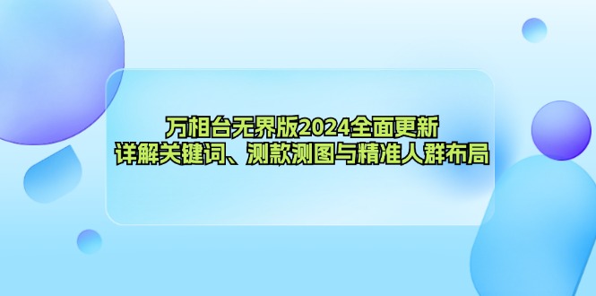 （12823期）万相台无界版2024全面更新，详解关键词、测款测图与精准人群布局-志拓网创