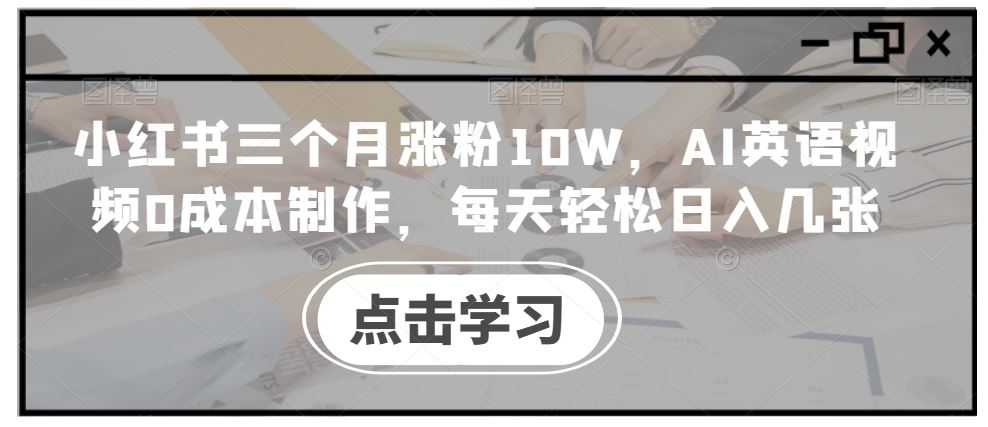 小红书三个月涨粉10W，AI英语视频0成本制作，每天轻松日入几张【揭秘】-志拓网创