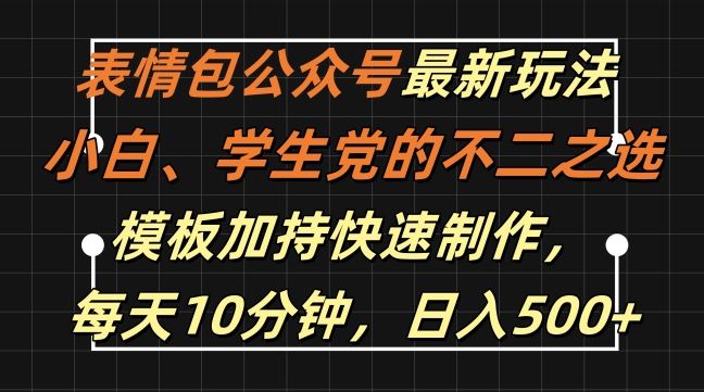 表情包公众号最新玩法，小白、学生党的不二之选，模板加持快速制作，每天10分钟，日入500+-志拓网创