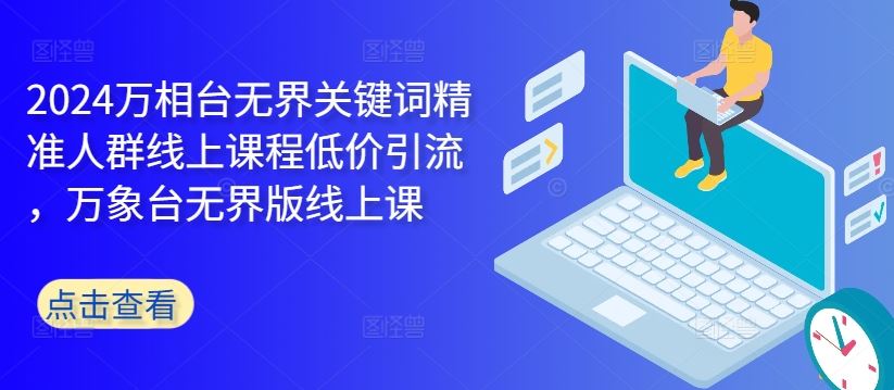 2024万相台无界关键词精准人群线上课程低价引流 ，万象台无界版线上课-志拓网创