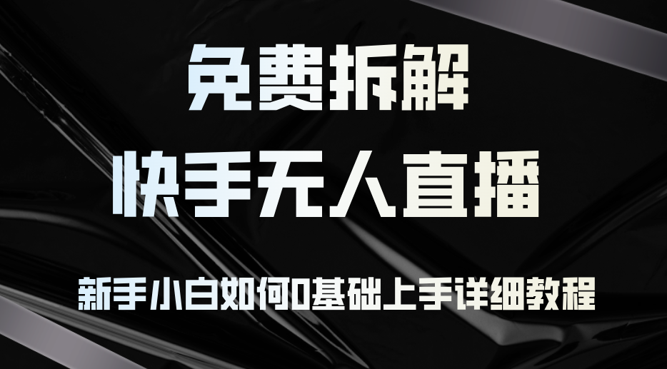 （12829期）免费拆解：快手无人直播，新手小白如何0基础上手，详细教程-志拓网创