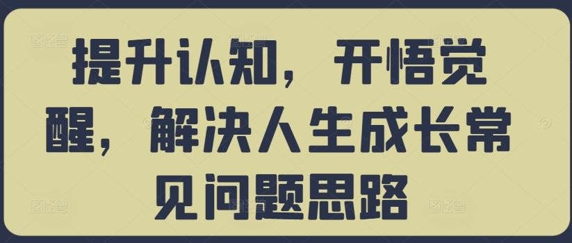 提升认知，开悟觉醒，解决人生成长常见问题思路-志拓网创
