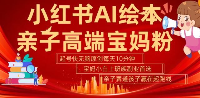 小红书AI绘本，亲子赛道高端宝妈粉，起号快，五分钟无脑原创，小白宝妈上班族轻松玩赚副业-志拓网创