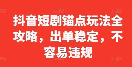 抖音短剧锚点玩法全攻略，出单稳定，不容易违规-志拓网创