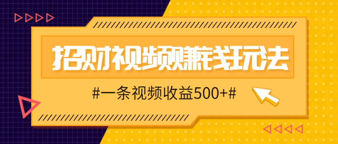 招财视频赚钱玩法，一条视频收益500+，零门槛小白也能学会-志拓网创