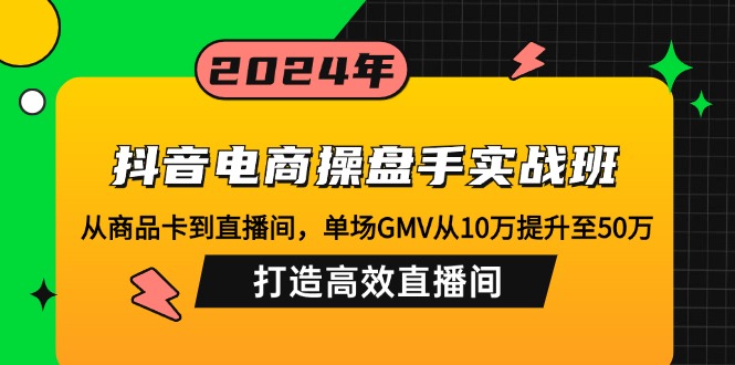 （12845期）抖音电商操盘手实战班：从商品卡到直播间，单场GMV从10万提升至50万，…-志拓网创