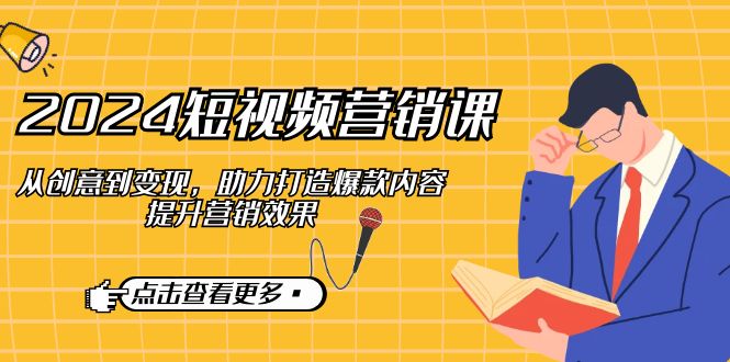 （12846期）2024短视频-营销课：从创意到变现，助力打造爆款内容，提升营销效果-志拓网创