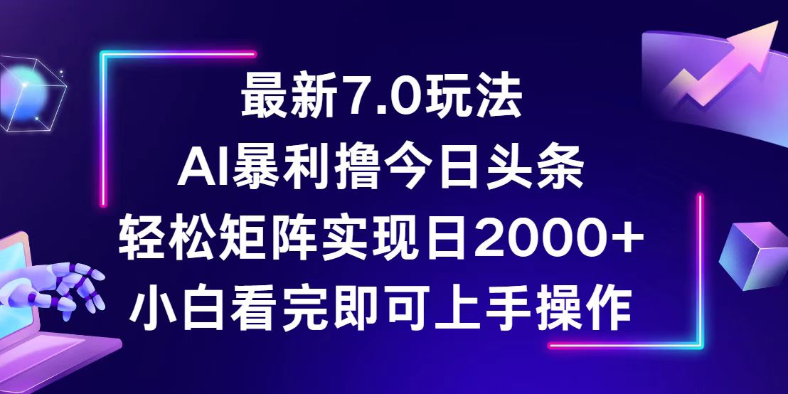 （12854期）今日头条最新7.0玩法，轻松矩阵日入2000+-志拓网创
