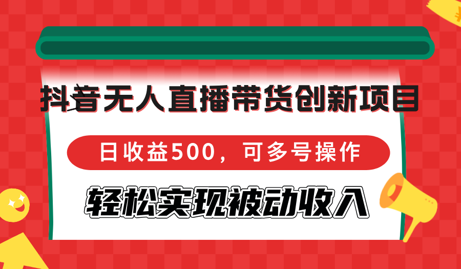 （12853期）抖音无人直播带货创新项目，日收益500，可多号操作，轻松实现被动收入-志拓网创