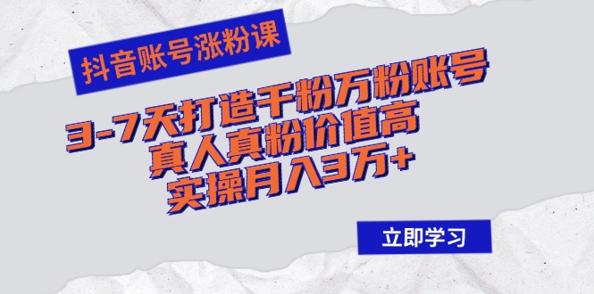 （12857期）抖音账号涨粉课：3-7天打造千粉万粉账号，真人真粉价值高，实操月入3万+-志拓网创