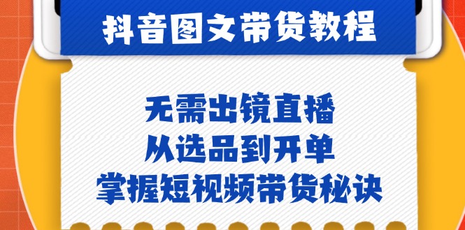 （12858期）抖音图文&带货实操：无需出镜直播，从选品到开单，掌握短视频带货秘诀-志拓网创