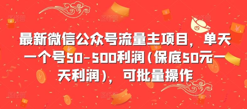 最新微信公众号流量主项目，单天一个号50-500利润(保底50元一天利润)，可批量操作-志拓网创