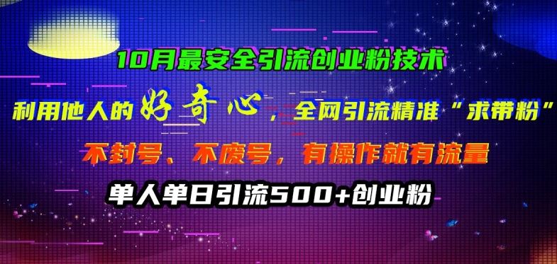10月最安全引流创业粉技术，利用他人的好奇心全网引流精准“求带粉”不封号、不废号【揭秘】-志拓网创