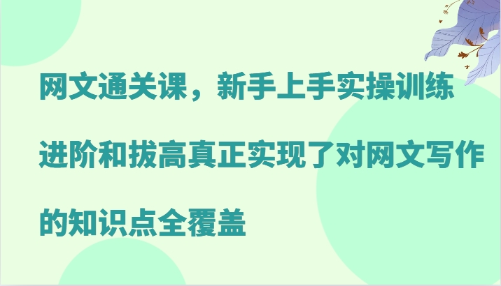 网文通关课，新手上手实操训练，进阶和拔高真正实现了对网文写作的知识点全覆盖-志拓网创