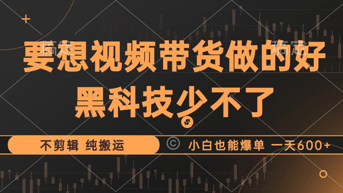 （12868期）抖音视频带货最暴力玩法，利用黑科技 不剪辑 纯搬运，小白也能爆单，单…-志拓网创