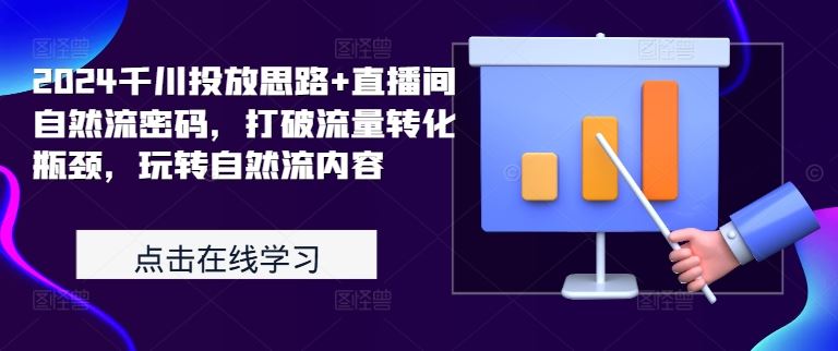 2024千川投放思路+直播间自然流密码，打破流量转化瓶颈，玩转自然流内容-志拓网创