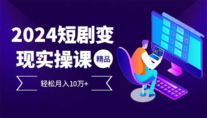 （12872期）2024最火爆的项目短剧变现轻松月入10万+-志拓网创