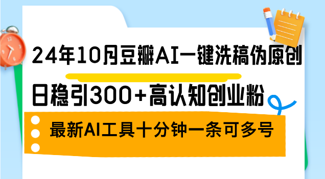（12871期）24年10月豆瓣AI一键洗稿伪原创，日稳引300+高认知创业粉，最新AI工具十…-志拓网创