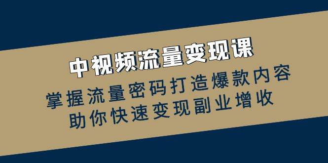 中视频流量变现课：掌握流量密码打造爆款内容，助你快速变现副业增收-志拓网创