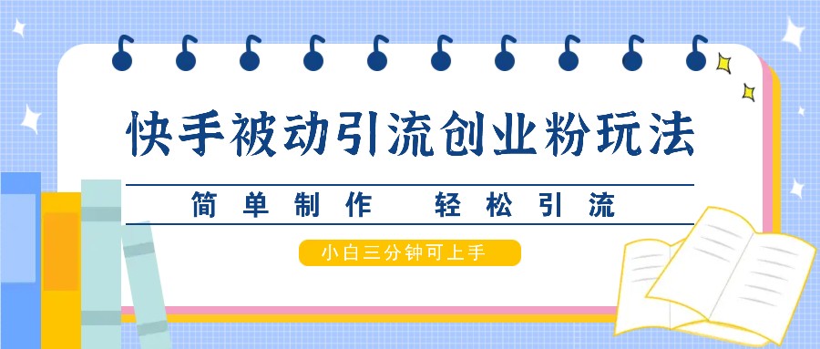快手被动引流创业粉玩法，简单制作 轻松引流，小白三分钟可上手-志拓网创