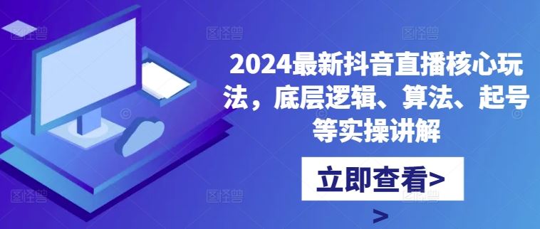 2024最新抖音直播核心玩法，底层逻辑、算法、起号等实操讲解-志拓网创