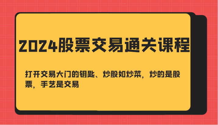 2024股票交易通关课-打开交易大门的钥匙、炒股如炒菜，炒的是股票，手艺是交易-志拓网创
