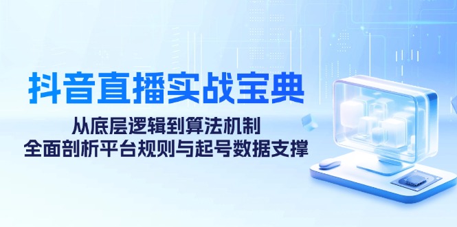 抖音直播实战宝典：从底层逻辑到算法机制，全面剖析平台规则与起号数据支撑-志拓网创