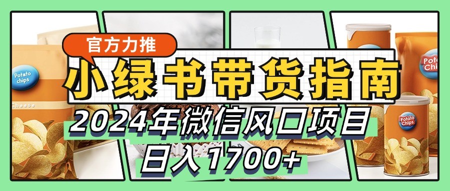 小绿书带货完全教学指南，2024年微信风口项目，日入1700+-志拓网创