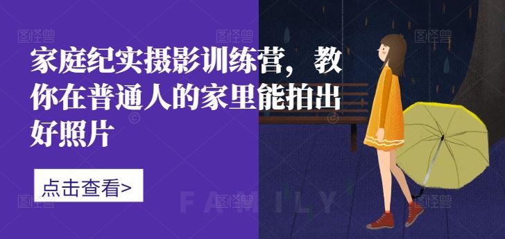 家庭纪实摄影训练营，教你在普通人的家里能拍出好照片-志拓网创