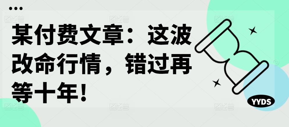 某付费文章：这波改命行情，错过再等十年!-志拓网创
