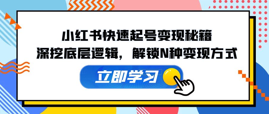 （12896期）小红书快速起号变现秘籍：深挖底层逻辑，解锁N种变现方式-志拓网创